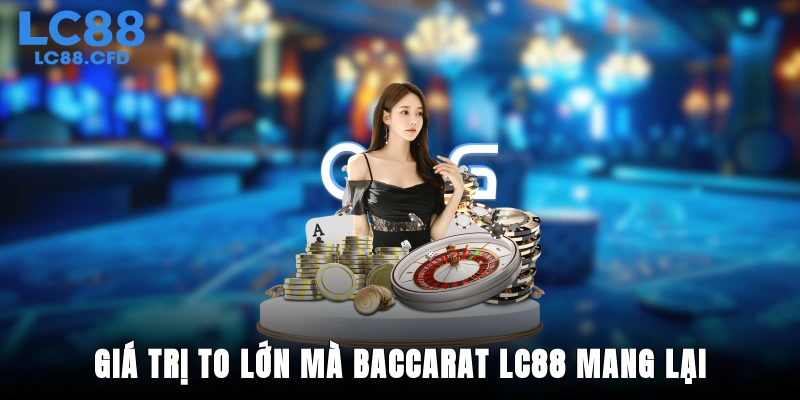 Giá trị to lớn mà Baccarat LC88 mang lại