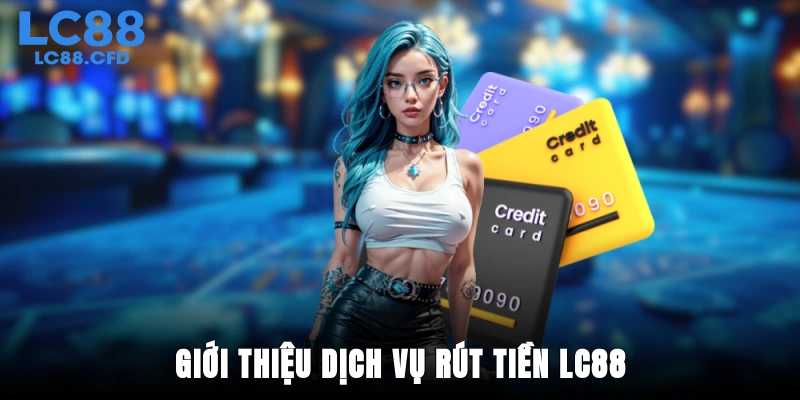 Giới thiệu dịch vụ rút tiền LC88