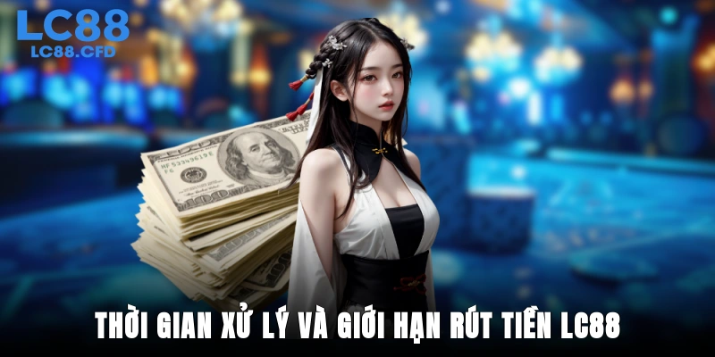 Thời gian xử lý và giới hạn rút tiền LC88